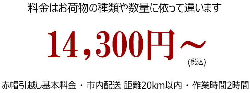料金はお荷物の数量と距離に依って違います14,300円から 赤帽引越し基本料金市内配達距離20km以内作業時間2時間