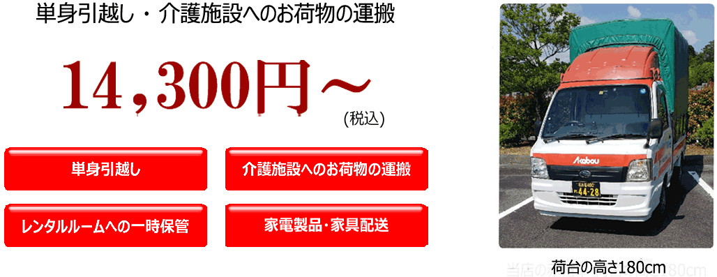 単身引越し・介護施設への入居や移動14,300円～単身引越し・介護施設への入居や施設間の移動　14,300円から　単身引越し　介護施設への入居や移動　レンタルルームへの一時保管　家電製品や家具の配送